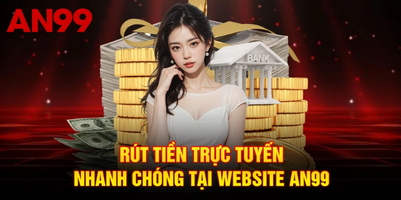 Rút tiền trực tuyến nhanh chóng tại website AN99